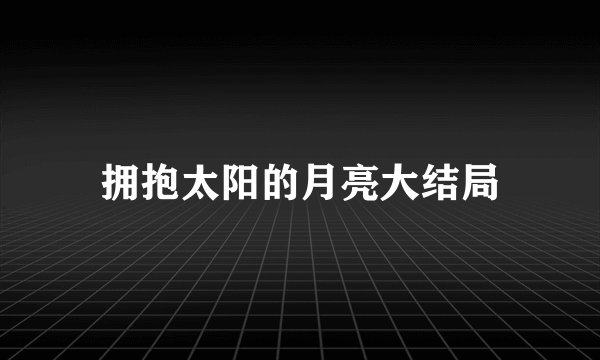 拥抱太阳的月亮大结局