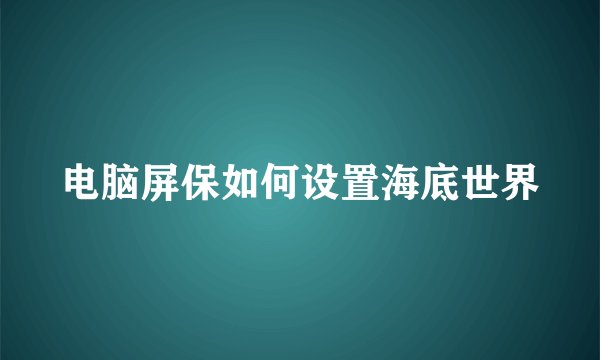 电脑屏保如何设置海底世界
