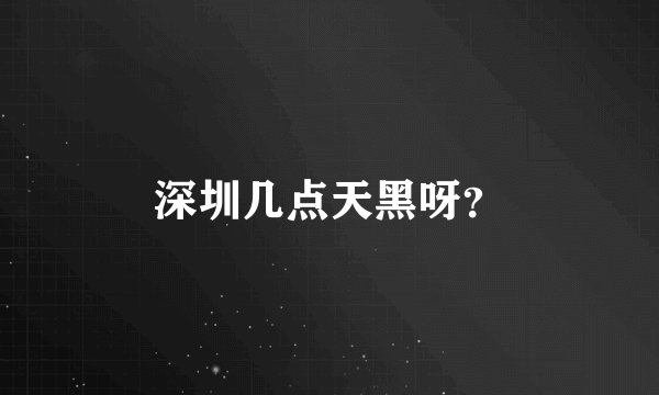 深圳几点天黑呀？