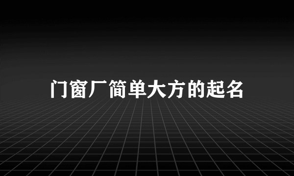 门窗厂简单大方的起名