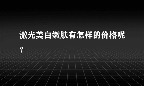激光美白嫩肤有怎样的价格呢?