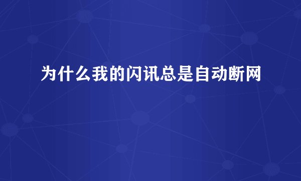 为什么我的闪讯总是自动断网