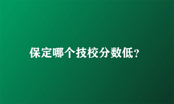 保定哪个技校分数低？