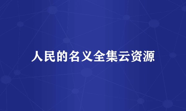 人民的名义全集云资源