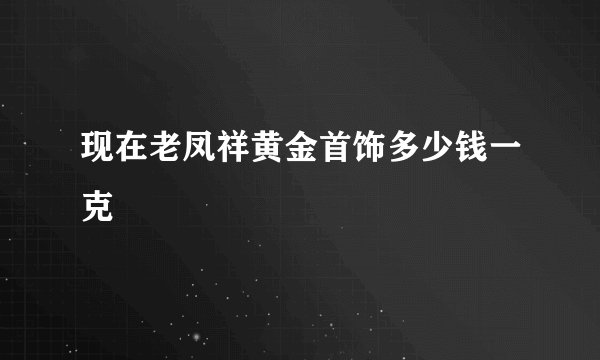 现在老凤祥黄金首饰多少钱一克