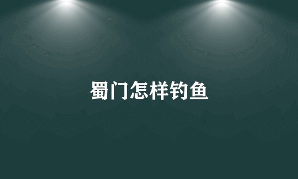 蜀门怎样钓鱼