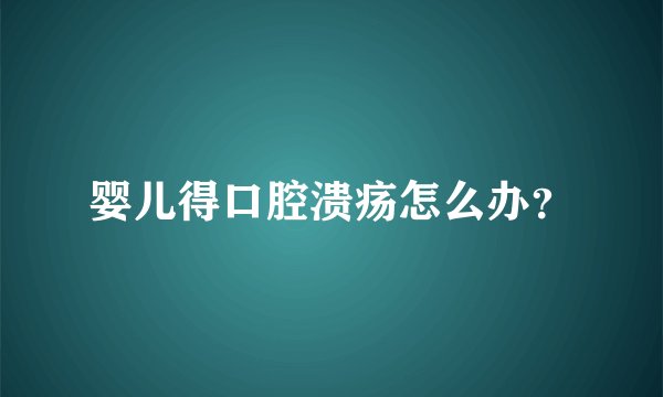 婴儿得口腔溃疡怎么办？