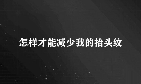 怎样才能减少我的抬头纹