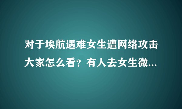 对于埃航遇难女生遭网络攻击大家怎么看？有人去女生微博评论区污言秽语大放厥词？