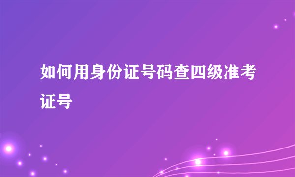 如何用身份证号码查四级准考证号