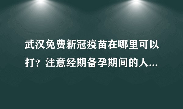 武汉免费新冠疫苗在哪里可以打？注意经期备孕期间的人群不可以接种