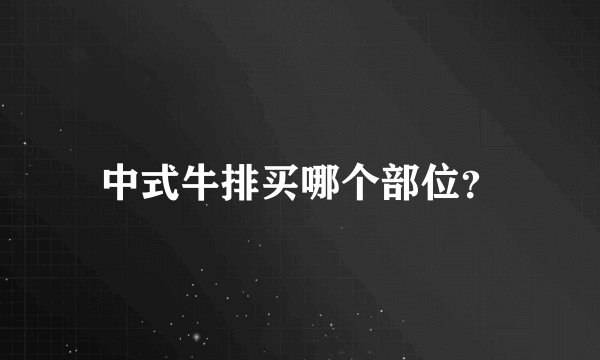中式牛排买哪个部位？