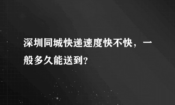 深圳同城快递速度快不快，一般多久能送到？