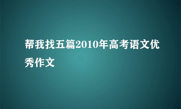 帮我找五篇2010年高考语文优秀作文