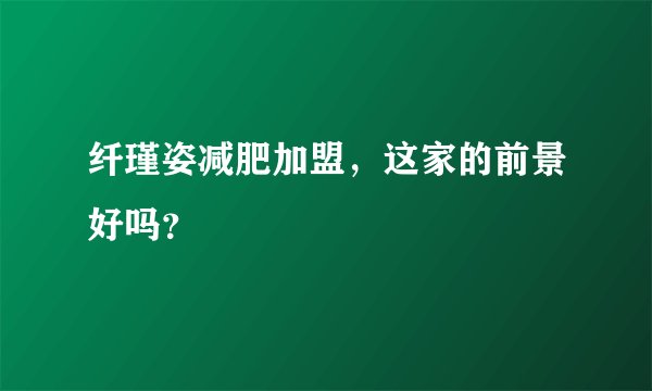 纤瑾姿减肥加盟，这家的前景好吗？