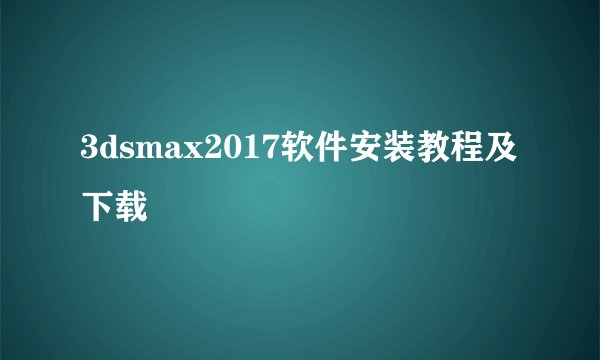 3dsmax2017软件安装教程及下载