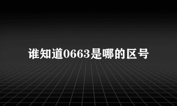 谁知道0663是哪的区号