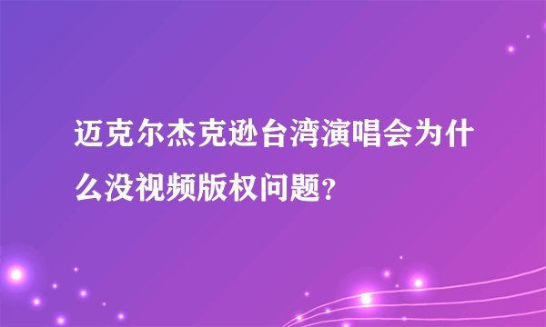 迈克尔杰克逊台湾演唱会为什么没视频版权问题?