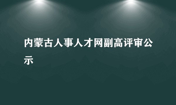 内蒙古人事人才网副高评审公示