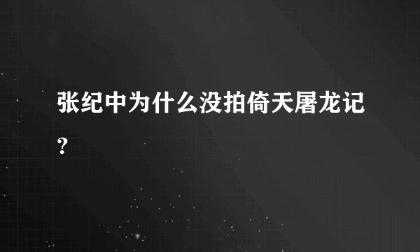 张纪中为什么没拍倚天屠龙记？