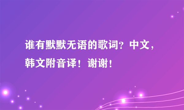 谁有默默无语的歌词？中文，韩文附音译！谢谢！