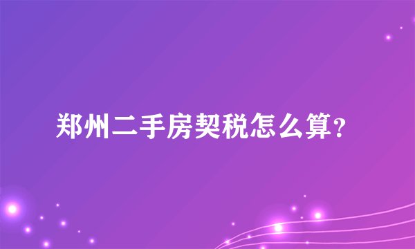 郑州二手房契税怎么算？