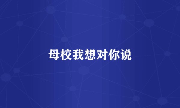 母校我想对你说