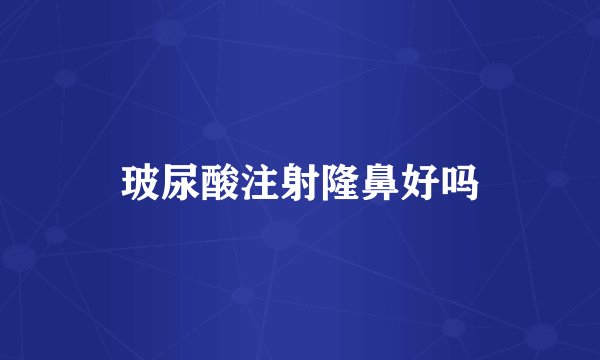 玻尿酸注射隆鼻好吗