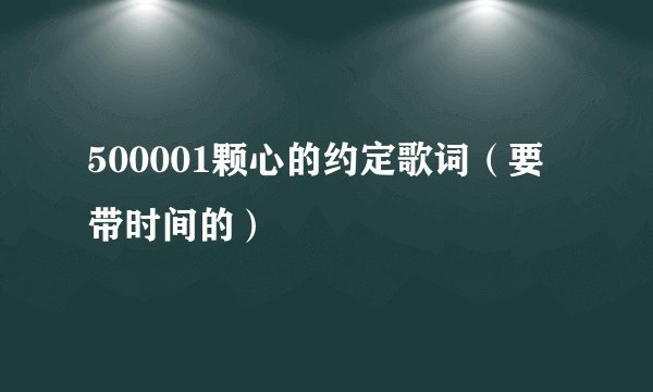 500001颗心的约定歌词（要带时间的）