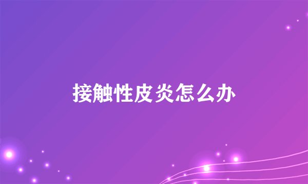 接触性皮炎怎么办