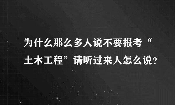 为什么那么多人说不要报考“土木工程”请听过来人怎么说?