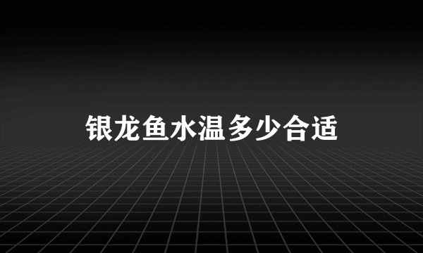 银龙鱼水温多少合适