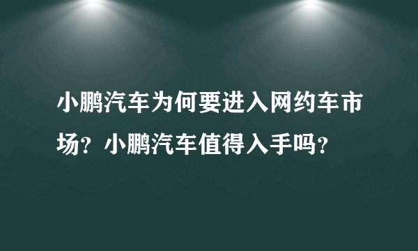 小鹏汽车为何要进入网约车市场?小鹏汽车值得入手吗?