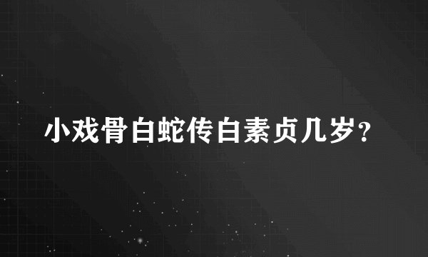 小戏骨白蛇传白素贞几岁？