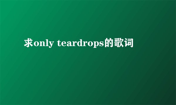 求only teardrops的歌词