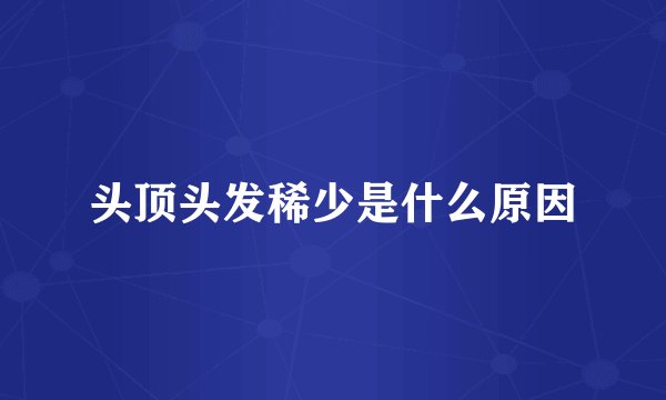 头顶头发稀少是什么原因