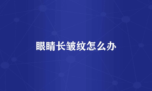 眼睛长皱纹怎么办