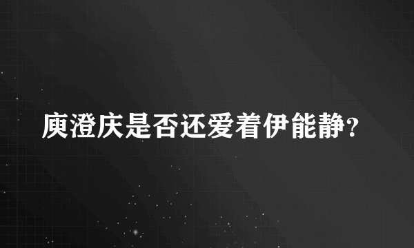 庾澄庆是否还爱着伊能静？