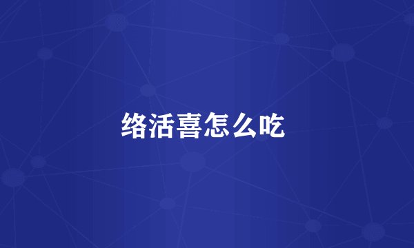络活喜怎么吃 