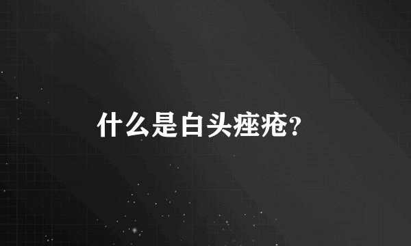 什么是白头痤疮？