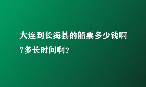 大连到长海县的船票多少钱啊?多长时间啊？