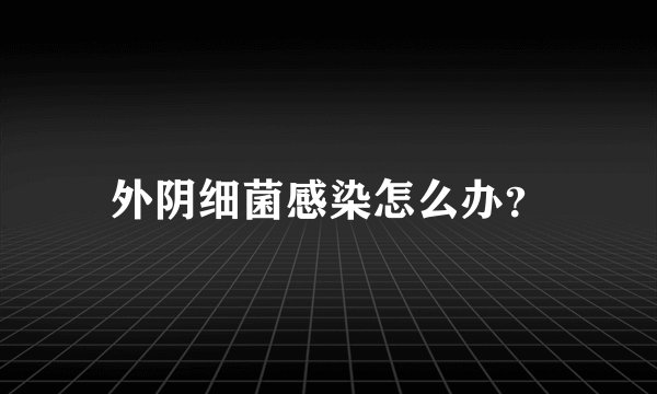 外阴细菌感染怎么办？
