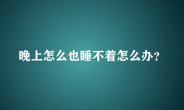 晚上怎么也睡不着怎么办？