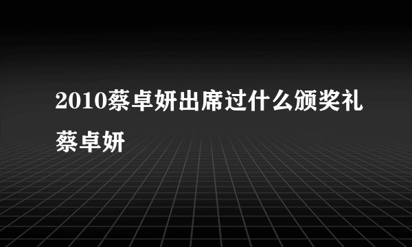 2010蔡卓妍出席过什么颁奖礼蔡卓妍