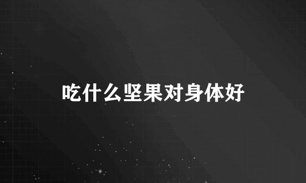 吃什么坚果对身体好