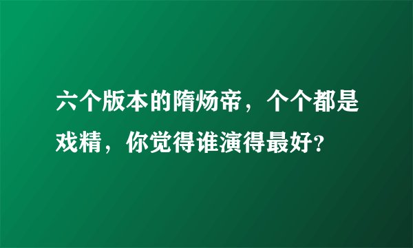 六个版本的隋炀帝,个个都是戏精,你觉得谁演得最好?