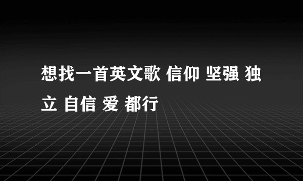 想找一首英文歌 信仰 坚强 独立 自信 爱 都行