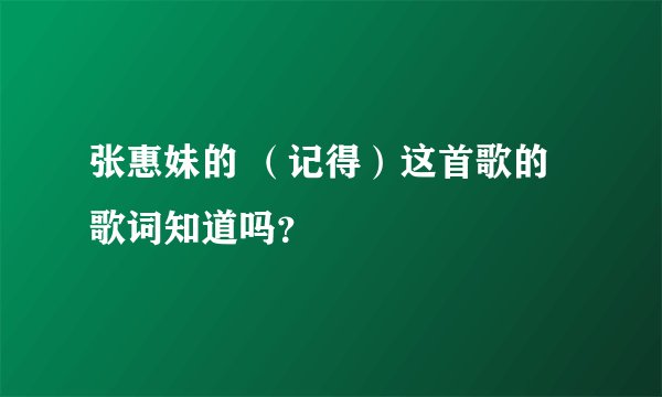 张惠妹的 （记得）这首歌的歌词知道吗？