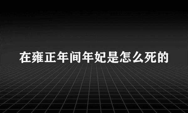 在雍正年间年妃是怎么死的