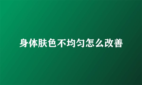 身体肤色不均匀怎么改善